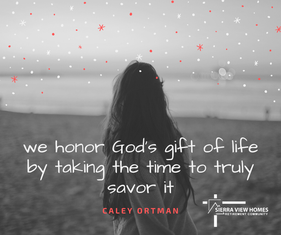 We honor God's gift of life by taking the time to truly savor it. - Caley Ortman, Chaplain