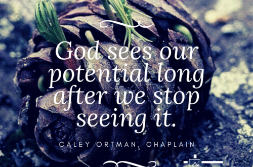 God sees our potential long after we stop seeing it. - Caley Ortman, chaplain
