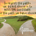 To regret the paths we did not choose is to miss the gratitude for the path we have chosen.